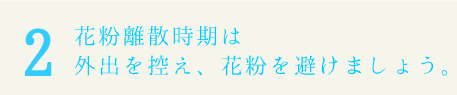 花粉離散時期は外出を控え、花粉を避けましょう