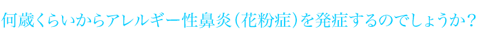 何歳くらいからアレルギー性鼻炎（花粉症）を発症するのでしょうか？